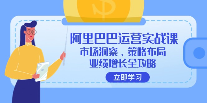 阿里巴巴运营实战课：市场洞察、策略布局、业绩增长全攻略-Ai创业网