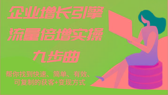 企业增长引擎流量倍增实操九步曲，帮你找到快速、简单、有效、可复制的获客+变现方式-Ai创业网