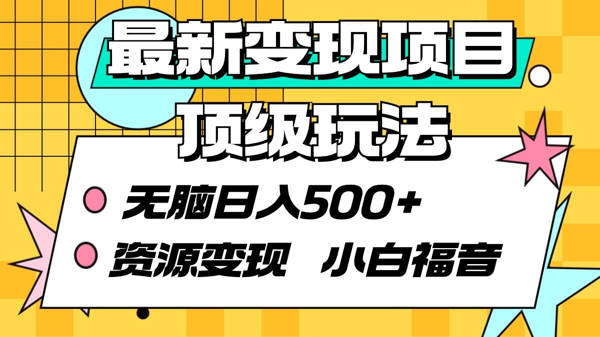 (9297期)最新变现项目顶级玩法 无脑日入500+ 资源变现 小白福音-Ai创业网