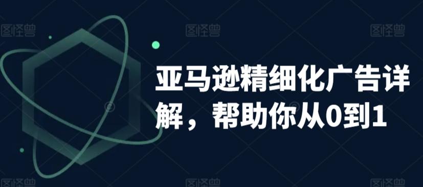 亚马逊精细化广告详解，帮助你从0到1，自动广告权重解读、手动广告打法详解-Ai创业网
