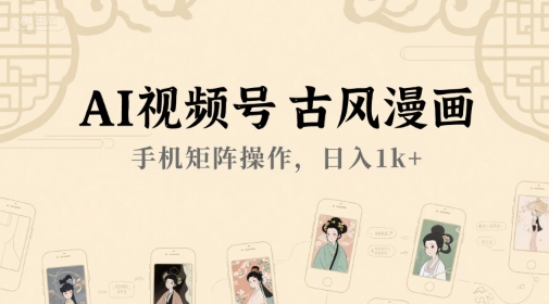 AI视频号古风漫画，手机矩阵操作，日入1k+-Ai创业网