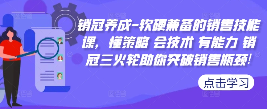 销冠养成-软硬兼备的销售技能课，懂策略 会技术 有能力 销冠三火轮助你突破销售瓶颈!-Ai创业网