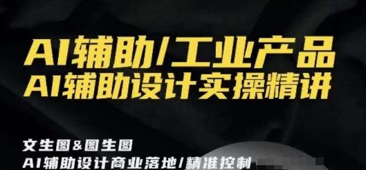 AI辅助/工业产品，AI辅助设计实操精讲-Ai创业网