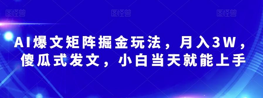 AI爆文矩阵掘金玩法，月入3W，傻瓜式发文，小白当天就能上手【揭秘】-Ai创业网