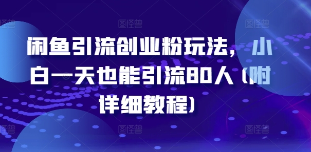 闲鱼引流创业粉玩法，小白一天也能引流80人(附详细教程)-Ai创业网