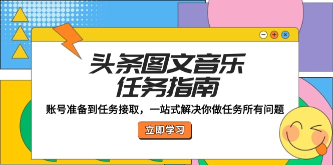 头条图文音乐任务指南：账号准备到任务接取，一站式解决你做任务所有问题-Ai创业网