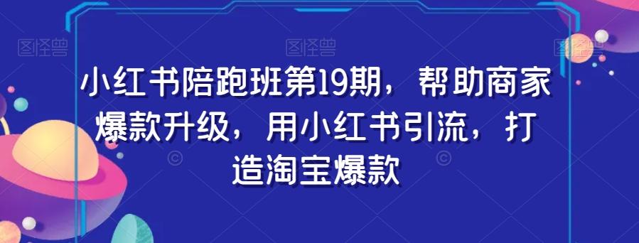 小红书陪跑班第19期，帮助商家爆款升级，用小红书引流，打造淘宝爆款-Ai创业网