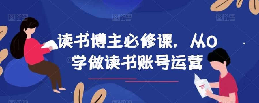 读书博主必修课，从0学做读书账号运营-Ai创业网