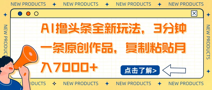 AI撸头条全新玩法，3分钟一条原创作品，复制粘贴月入7000+-Ai创业网