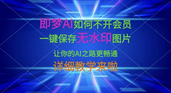 即梦AI如何不开会员，一键保存无水印图片，让你的AI之路更畅通，详细教学来啦-Ai创业网