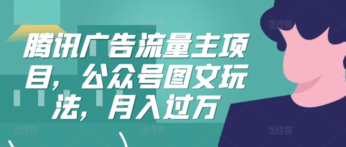 腾讯广告流量主项目，公众号图文玩法，月入过万-Ai创业网