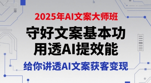 2025年AI文案大师班，守好文案基本功，用透AI提效能，给你讲透AI文案获客变现-Ai创业网