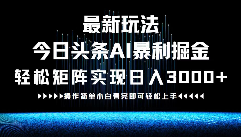 最新今日头条AI暴利掘金玩法，轻松矩阵日入3000+-Ai创业网