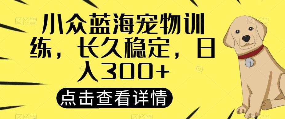 小众蓝海宠物训练，长久稳定，日入300+-Ai创业网