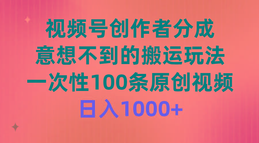 (9737期)视频号创作者分成，意想不到的搬运玩法，一次性100条原创视频，日入1000+-Ai创业网