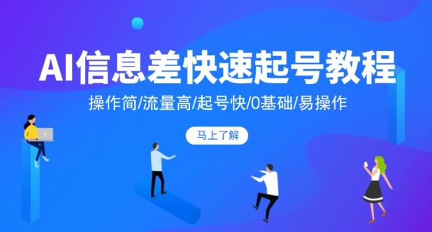 AI信息差快速起号教程，操作简/流量高/起号快/0基础/易操作-Ai创业网