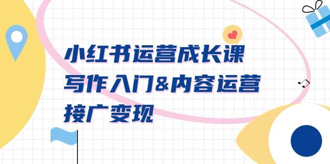 小红书运营成长课，写作入门&内容运营&接广变现【文档课】-Ai创业网
