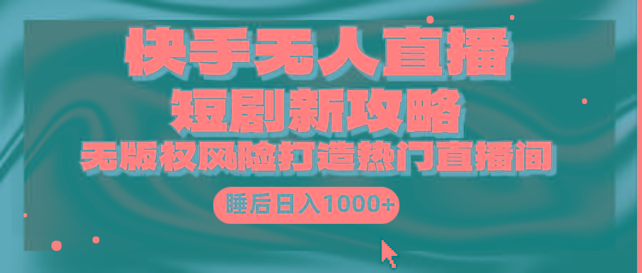 (9918期)快手无人直播短剧新攻略，合规无版权风险，打造热门直播间，睡后日入1000+-Ai创业网