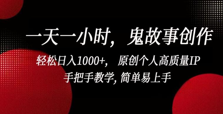 一天一小时，鬼故事创作， 轻松日入1000+， 原创个人高质量IP，手把手教学, 简单易上手【揭秘】-Ai创业网