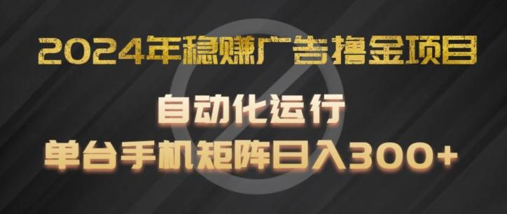 2024年稳赚广告撸金项目，全程自动化运行，单台手机就可以矩阵操作，日入300+【揭秘】-Ai创业网