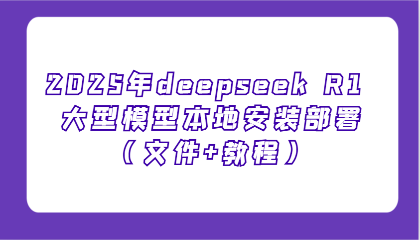 2025年deepseek R1 大型模型本地安装部署(文件+教程)，新手也能快速上手！-Ai创业网