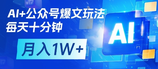 AI+公众号爆文玩法，每天十分钟，批量矩阵操作，月入1W+-Ai创业网
