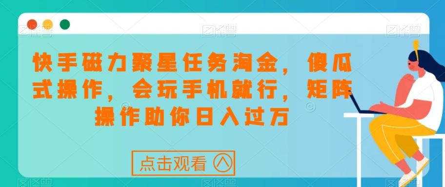 快手磁力聚星任务淘金，傻瓜式操作，会玩手机就行，矩阵操作助你日入过万-Ai创业网