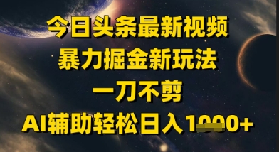 今日头条最新美女视频暴力掘金新玩法，一刀不剪，AI辅助轻松日入1k+-Ai创业网