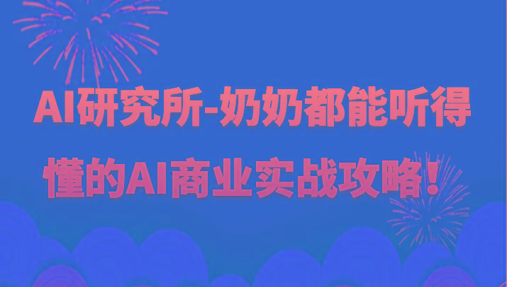 人工智能研究所-奶奶都能听得懂的AI商业实战攻略！-Ai创业网