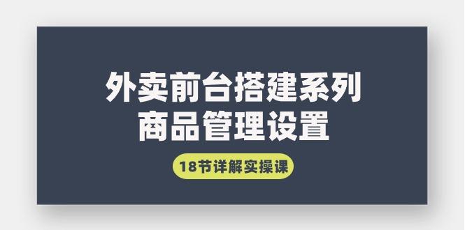 (9274期)外卖前台搭建系列｜商品管理设置，18节详解实操课-Ai创业网