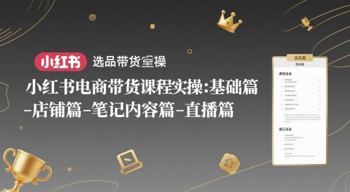 小红书电商带货课程实操：基础篇-选品篇-店铺篇-笔记内容篇-直播篇-Ai创业网