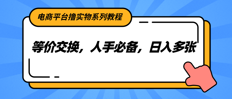 电商平台撸实物系列教程，等价交换，人手必备，日入多张-Ai创业网