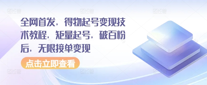 全网首发，得物起号变现技术教程，矩量起号，破百粉后，无限接单变现-Ai创业网