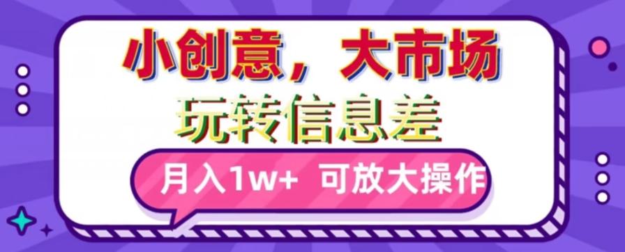 玩转信息差，小创意，大市场，月入10000+，可放大操作-Ai创业网