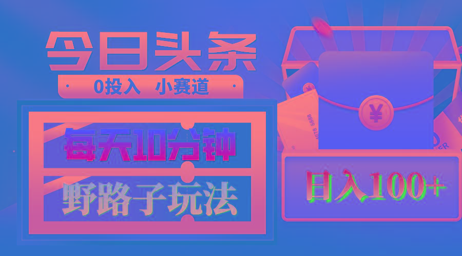AI撸头条野路子玩法，3分钟1条，原创不用愁日赚1000+复制粘贴月入1W+-Ai创业网