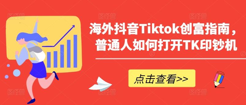 海外抖音Tiktok创富指南，普通人如何打开TK印钞机-Ai创业网