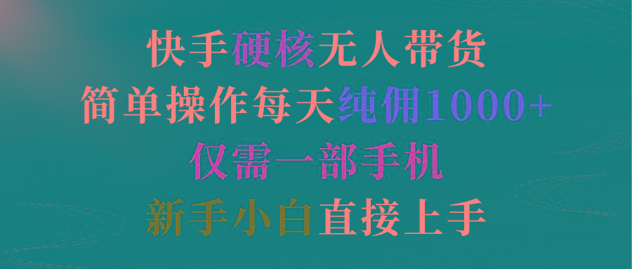 (9475期)快手硬核无人带货，简单操作每天纯佣1000+,仅需一部手机，新手小白直接上手-Ai创业网