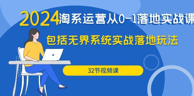 (9919期)2024·淘系运营从0-1落地实战课：包括无界系统实战落地玩法(32节)-Ai创业网