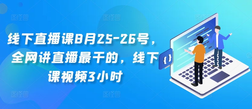 线下直播课8月25-26号，全网讲直播最干的，线下课视频3小时-Ai创业网