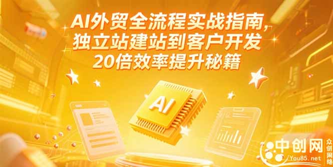 AI外贸全流程实战指南，独立站建站到客户开发，20倍效率提升秘籍(更新6月-Ai创业网