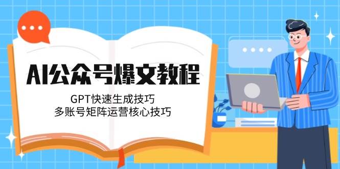 AI公众号爆文教程，GPT快速生成技巧，多账号矩阵运营核心技巧-Ai创业网