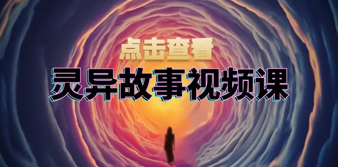 灵异故事视频课：文案、剪辑流程、画面处理及封面制作，助力创作者盈利-Ai创业网