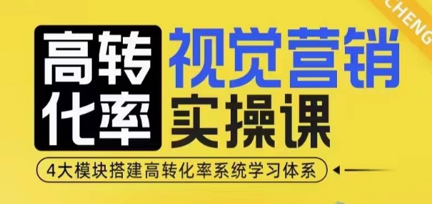 高转化率·视觉营销实操课，4大模块搭建高转化率系统学习体系-Ai创业网