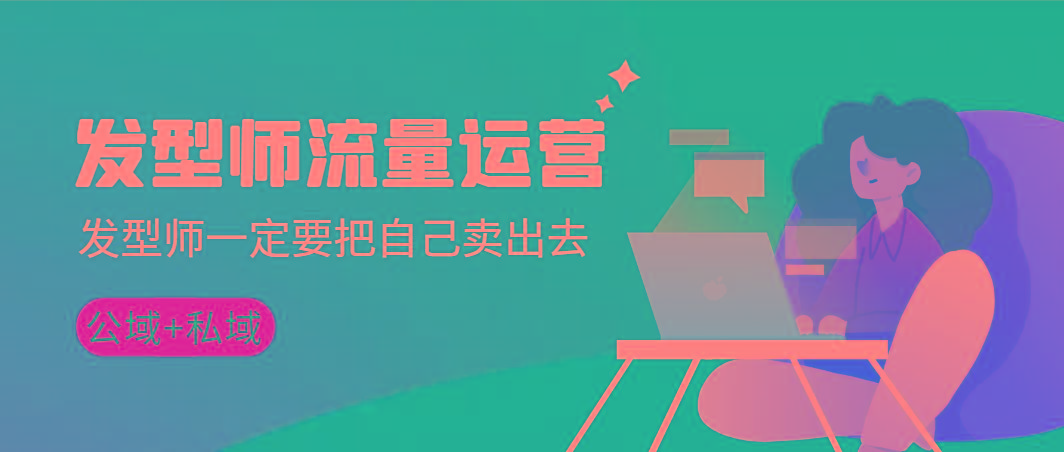 发型师 流量运营，发型师一定要把自己卖出去(公域+私城)高清无水印-Ai创业网