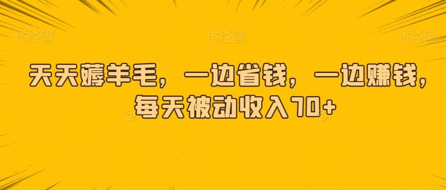 天天薅羊毛，一边省钱，一边赚钱，每天被动收入70+-Ai创业网