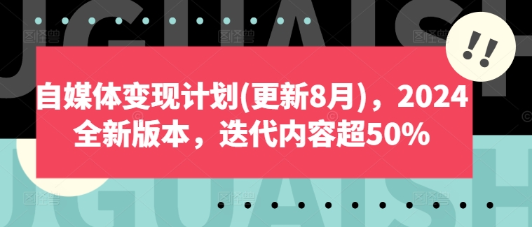 自媒体变现计划(更新8月)，2024全新版本，迭代内容超50%-Ai创业网