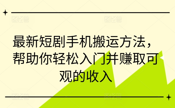 最新短剧手机搬运方法，帮助你轻松入门并赚取可观的收入-Ai创业网
