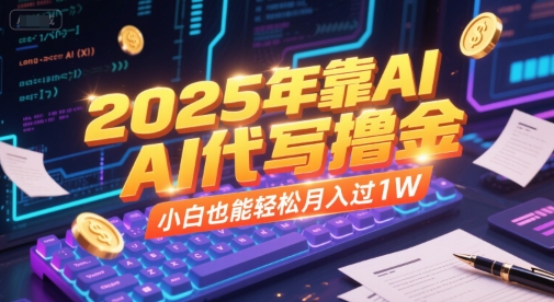 2025年靠AI代写撸金，小白也能轻松月入过1W-Ai创业网