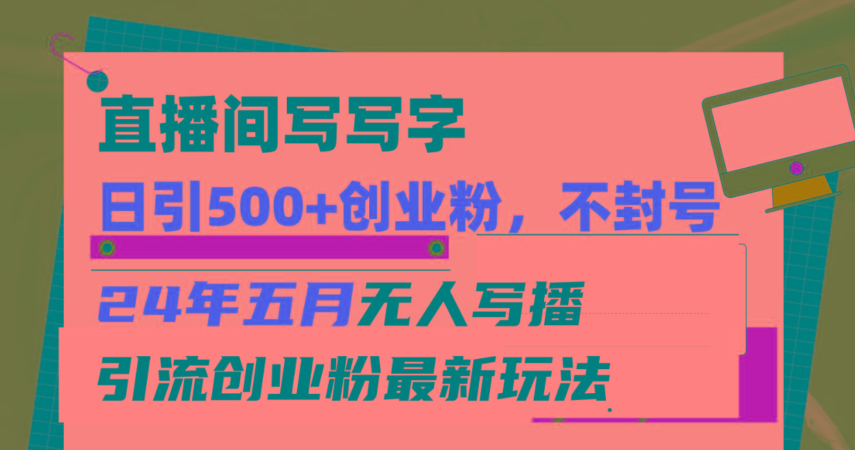 直播间写写字日引300+创业粉，24年五月无人写播引流不封号最新玩法-Ai创业网