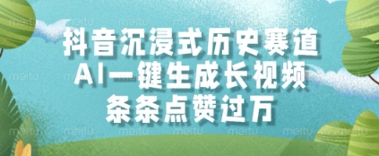抖音沉浸式历史赛道，AI一键生成长视频，条条点赞过W【揭秘】-Ai创业网